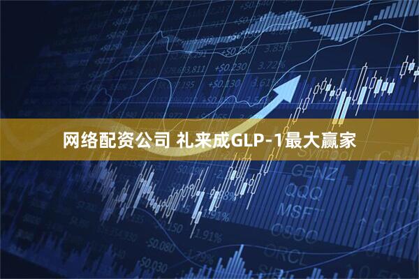 网络配资公司 礼来成GLP-1最大赢家