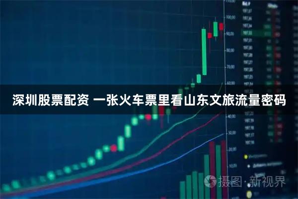 深圳股票配资 一张火车票里看山东文旅流量密码